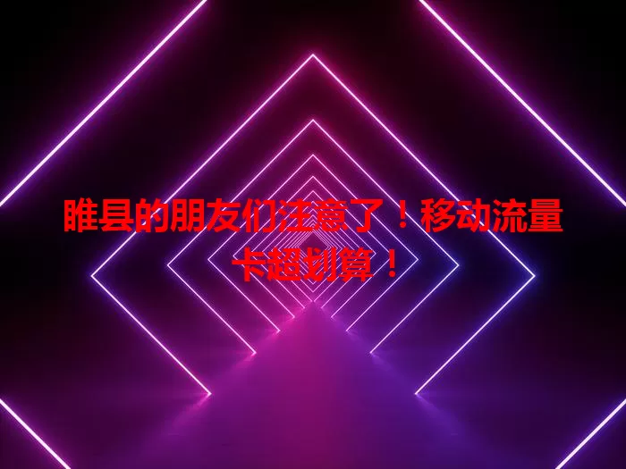 睢县的朋友们注意了！移动流量卡超划算！