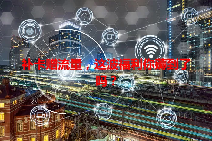 补卡赠流量，这波福利你薅到了吗？