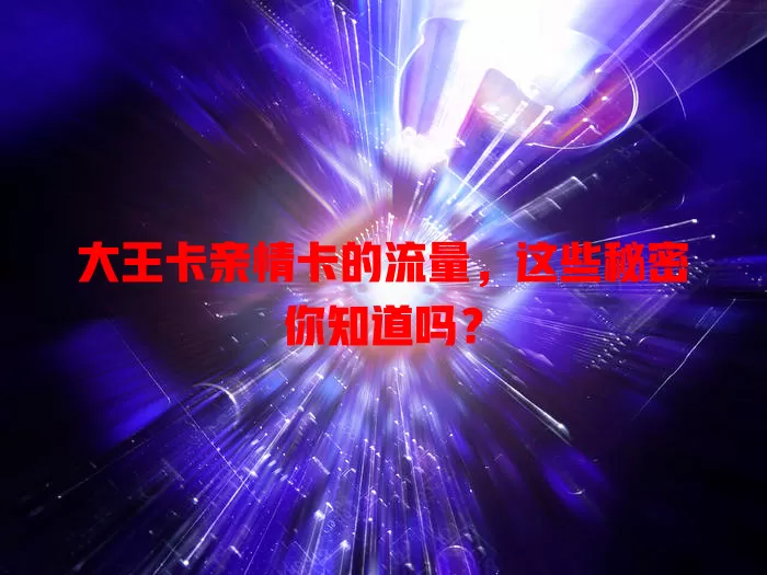 大王卡亲情卡的流量，这些秘密你知道吗？