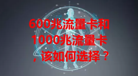600兆流量卡和1000兆流量卡，该如何选择？