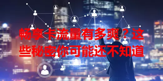 畅享卡流量有多爽？这些秘密你可能还不知道