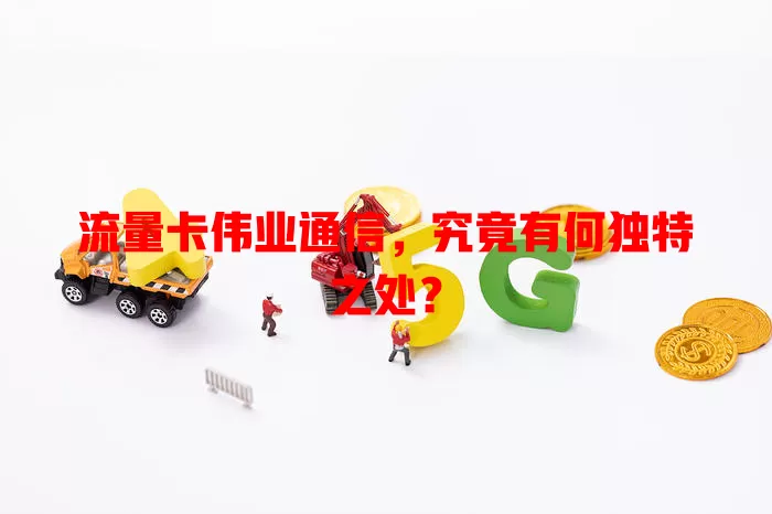 流量卡伟业通信，究竟有何独特之处？