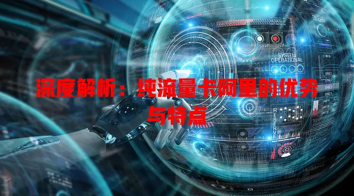 深度解析：纯流量卡阿里的优势与特点