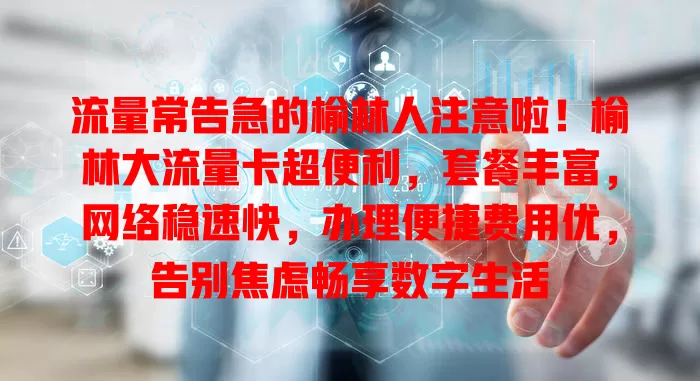 流量常告急的榆林人注意啦！榆林大流量卡超便利，套餐丰富，网络稳速快，办理便捷费用优，告别焦虑畅享数字生活