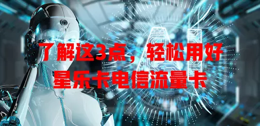 了解这3点，轻松用好星乐卡电信流量卡