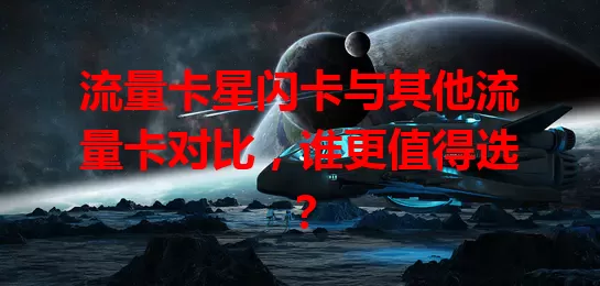 流量卡星闪卡与其他流量卡对比，谁更值得选？