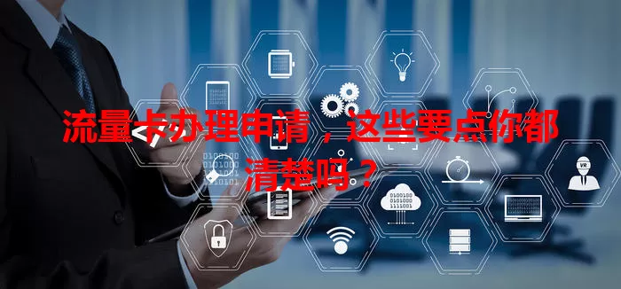 流量卡办理申请，这些要点你都清楚吗？