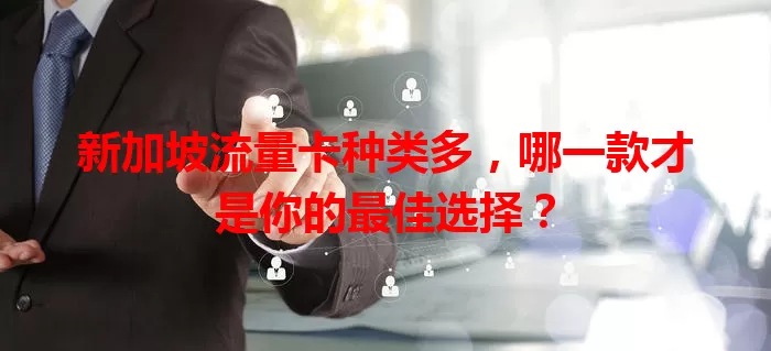 新加坡流量卡种类多，哪一款才是你的最佳选择？