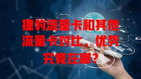 捷豹流量卡和其他流量卡对比，优势究竟在哪？