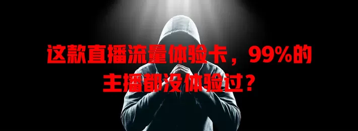 这款直播流量体验卡，99%的主播都没体验过？