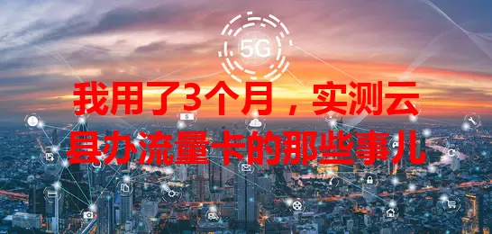 我用了3个月，实测云县办流量卡的那些事儿