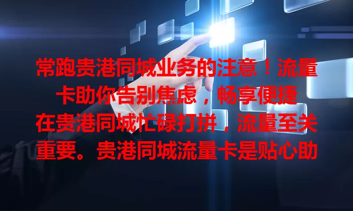 常跑贵港同城业务的注意！流量卡助你告别焦虑，畅享便捷

在贵港同城忙碌打拼，流量至关重要。贵港同城流量卡是贴心助手，提供充足流量，费用合理，让你在本地网络畅通无阻，工作生活娱乐更高效，轻松应对同城事务。