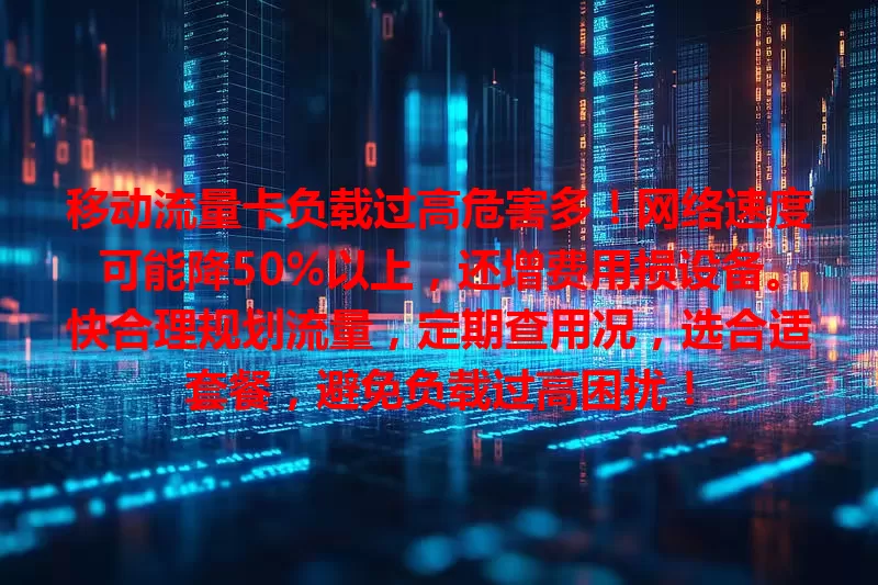 移动流量卡负载过高危害多！网络速度可能降50%以上，还增费用损设备。快合理规划流量，定期查用况，选合适套餐，避免负载过高困扰！