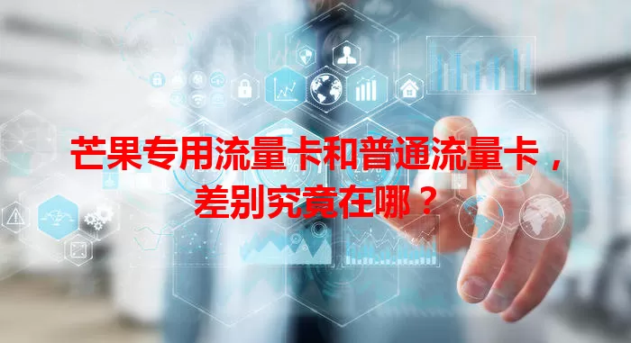芒果专用流量卡和普通流量卡，差别究竟在哪？