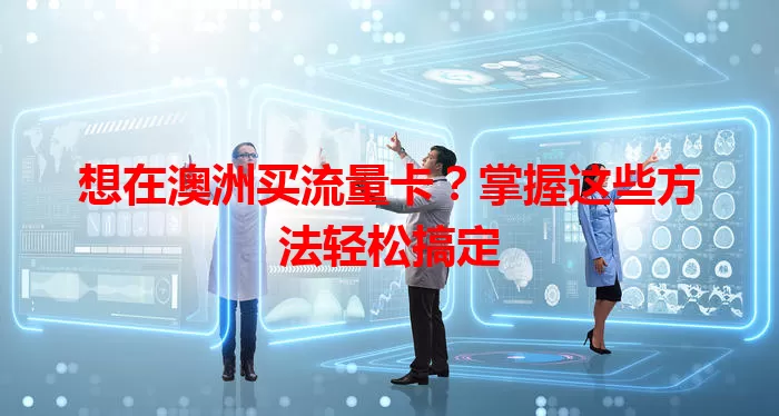 想在澳洲买流量卡？掌握这些方法轻松搞定