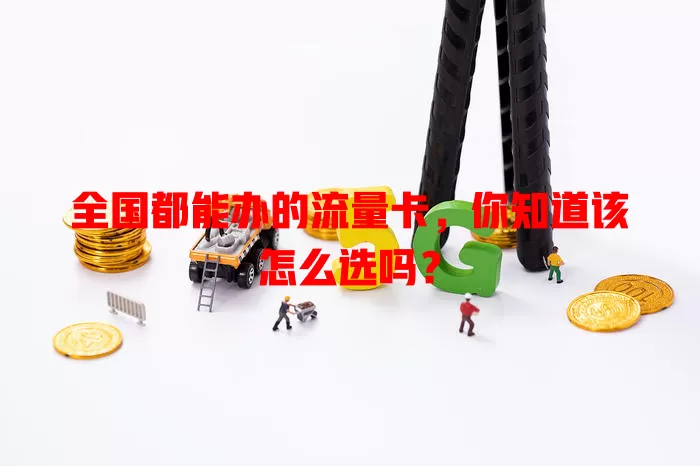 全国都能办的流量卡，你知道该怎么选吗？