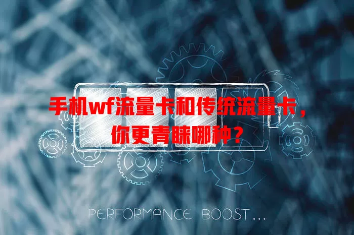 手机wf流量卡和传统流量卡，你更青睐哪种？