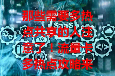 那些需要多热点共享的人注意了！流量卡多热点攻略来了