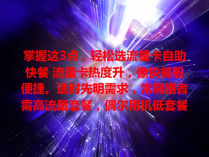 掌握这3点，轻松选流量卡自助快餐 流量卡热度升，像快餐般便捷。选时先明需求，常刷剧者需高流量套餐，偶尔用机低套餐即可。再关注套餐内容，流量通话等综合考量。最后留意费用，算好流量选性价比高的，综合因素轻松选卡享服务