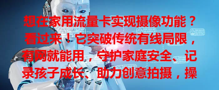 想在家用流量卡实现摄像功能？看过来！它突破传统有线局限，有网就能用，守护家庭安全、记录孩子成长、助力创意拍摄，操作简单易上手，增添家庭便利与乐趣