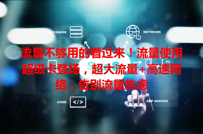 流量不够用的看过来！流量使用超级卡登场，超大流量+高速网络，告别流量焦虑