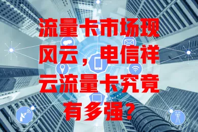 流量卡市场现风云，电信祥云流量卡究竟有多强？
