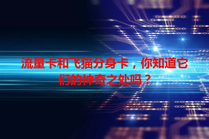 流量卡和飞猫分身卡，你知道它们的神奇之处吗？