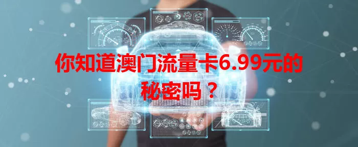 你知道澳门流量卡6.99元的秘密吗？