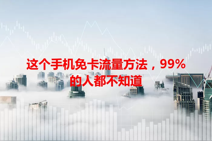这个手机免卡流量方法，99%的人都不知道
