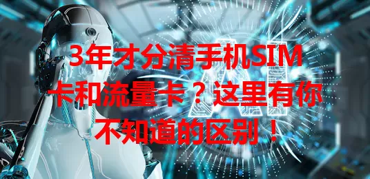 3年才分清手机SIM卡和流量卡？这里有你不知道的区别！