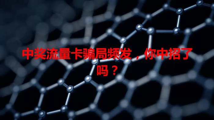 中奖流量卡骗局频发，你中招了吗？