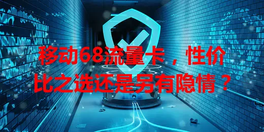 移动68流量卡，性价比之选还是另有隐情？