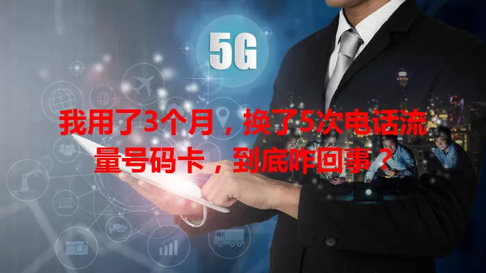 我用了3个月，换了5次电话流量号码卡，到底咋回事？