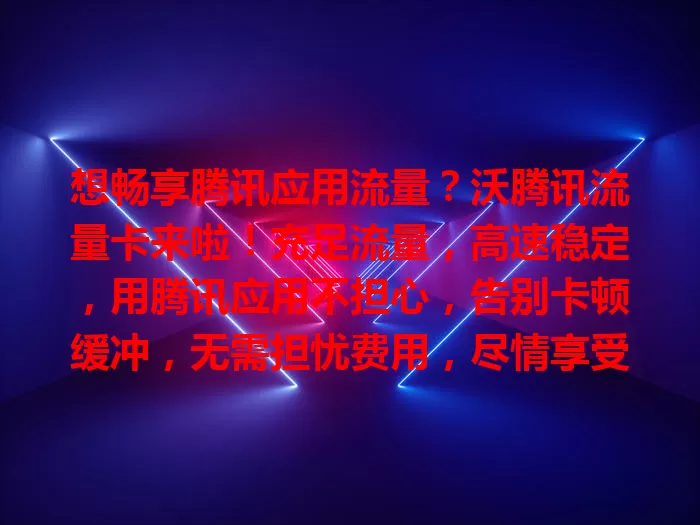 想畅享腾讯应用流量？沃腾讯流量卡来啦！充足流量，高速稳定，用腾讯应用不担心，告别卡顿缓冲，无需担忧费用，尽情享受数字生活！
