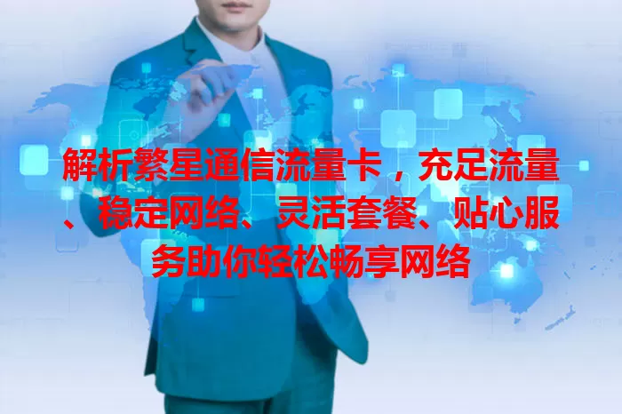 解析繁星通信流量卡，充足流量、稳定网络、灵活套餐、贴心服务助你轻松畅享网络