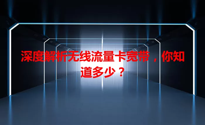 深度解析无线流量卡宽带，你知道多少？