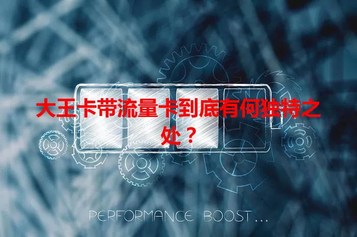 大王卡带流量卡到底有何独特之处？