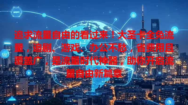 追求流量自由的看过来！大圣卡全免流量，追剧、游戏、办公不愁，省费用且覆盖广，是流量时代神器，助你开启流量自由新篇章