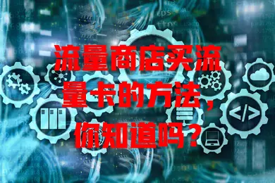 流量商店买流量卡的方法，你知道吗？