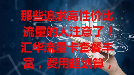 那些追求高性价比流量的人注意了！汇华流量卡套餐丰富，费用超划算，网络覆盖广，办理简便，客服贴心，是你畅享网络的优质之选，别犹豫，赶紧来！
