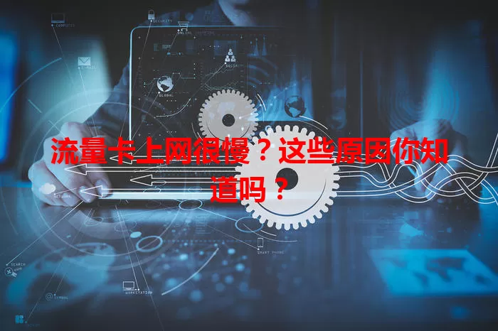 流量卡上网很慢？这些原因你知道吗？