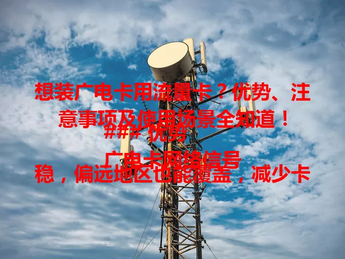 想装广电卡用流量卡？优势、注意事项及使用场景全知道！

### 优势
广电卡网络信号稳，偏远地区也能覆盖，减少卡顿掉线，畅享流畅体验。

### 注意事项
安装时确保设备支持频段，按说明书操作，完成后做好网络设置。

### 使用场景
外出旅行、上下班途中都适用，还能满足家庭智能设备联网需求。