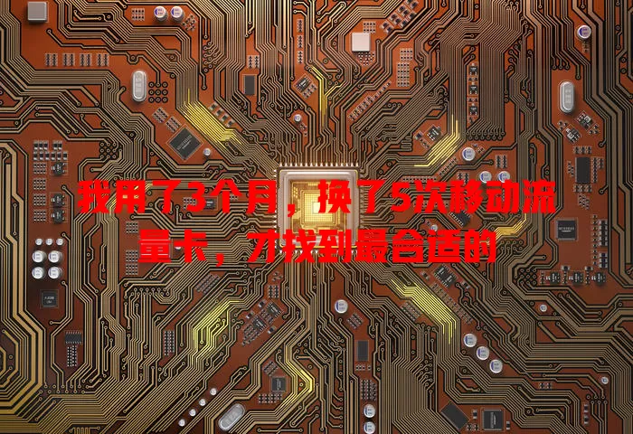 我用了3个月，换了5次移动流量卡，才找到最合适的