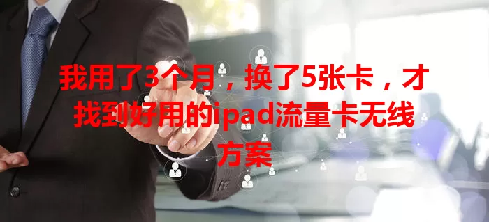 我用了3个月，换了5张卡，才找到好用的ipad流量卡无线方案