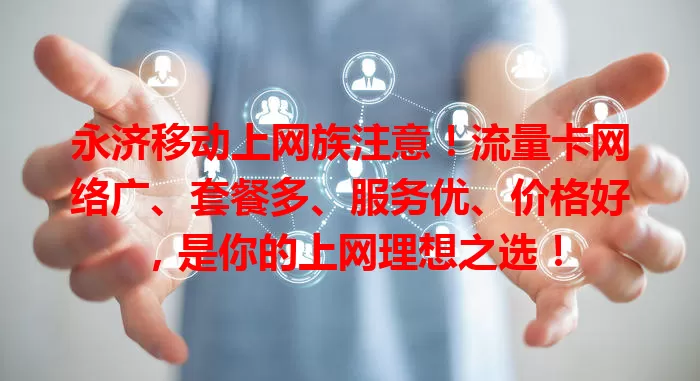 永济移动上网族注意！流量卡网络广、套餐多、服务优、价格好，是你的上网理想之选！