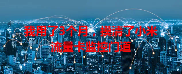我用了3个月，摸清了小米流量卡监控门道
