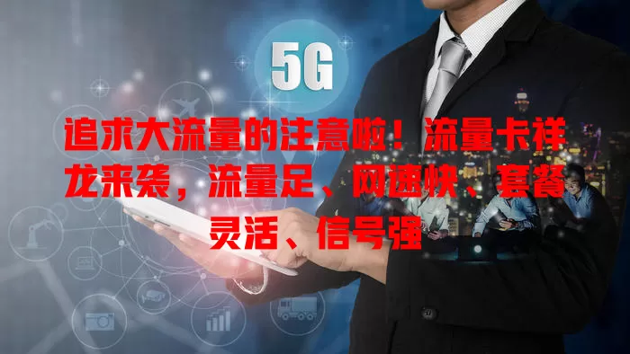 追求大流量的注意啦！流量卡祥龙来袭，流量足、网速快、套餐灵活、信号强