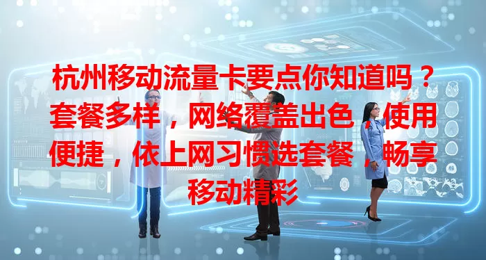 杭州移动流量卡要点你知道吗？套餐多样，网络覆盖出色，使用便捷，依上网习惯选套餐，畅享移动精彩