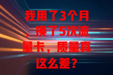 我用了3个月，换了5次流量卡，质量真这么差？