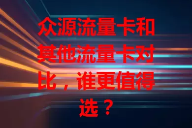 众源流量卡和其他流量卡对比，谁更值得选？